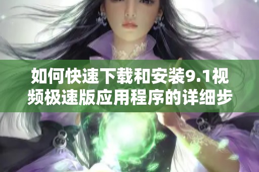 如何快速下载和安装9.1视频极速版应用程序的详细步骤
