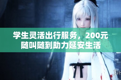 学生灵活出行服务，200元随叫随到助力延安生活