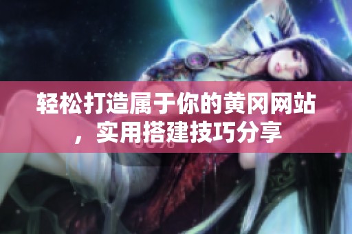 轻松打造属于你的黄冈网站，实用搭建技巧分享
