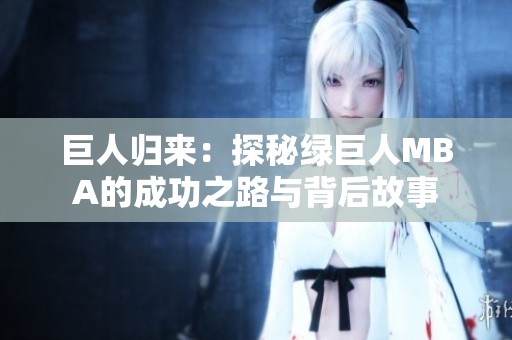 巨人归来：探秘绿巨人MBA的成功之路与背后故事