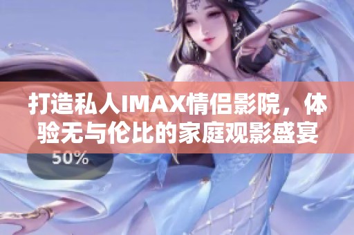 打造私人IMAX情侣影院，体验无与伦比的家庭观影盛宴