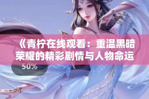 《青柠在线观看：重温黑暗荣耀的精彩剧情与人物命运》