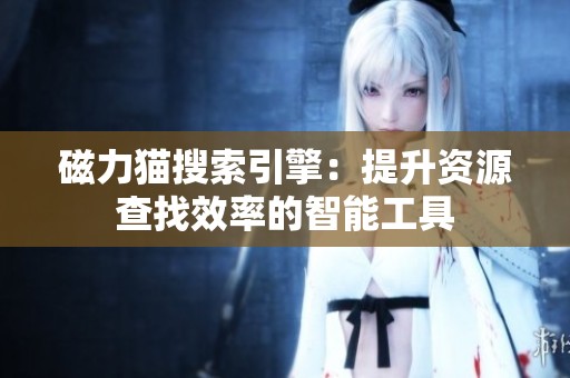 磁力猫搜索引擎：提升资源查找效率的智能工具