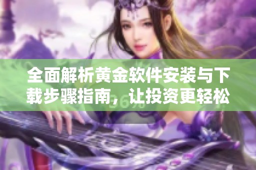 全面解析黄金软件安装与下载步骤指南，让投资更轻松