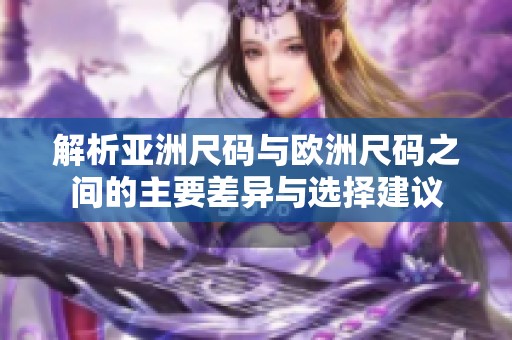 解析亚洲尺码与欧洲尺码之间的主要差异与选择建议