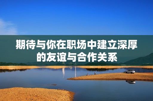 期待与你在职场中建立深厚的友谊与合作关系