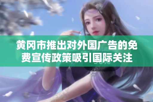 黄冈市推出对外国广告的免费宣传政策吸引国际关注