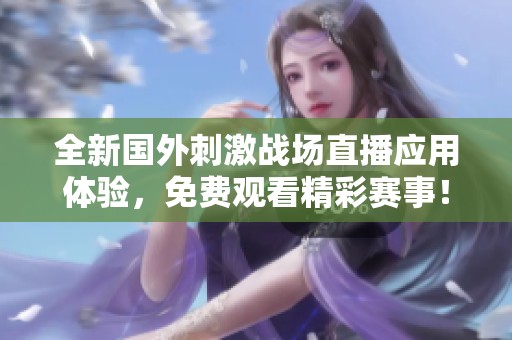 全新国外刺激战场直播应用体验，免费观看精彩赛事！