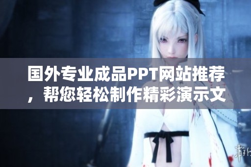 国外专业成品PPT网站推荐，帮您轻松制作精彩演示文稿