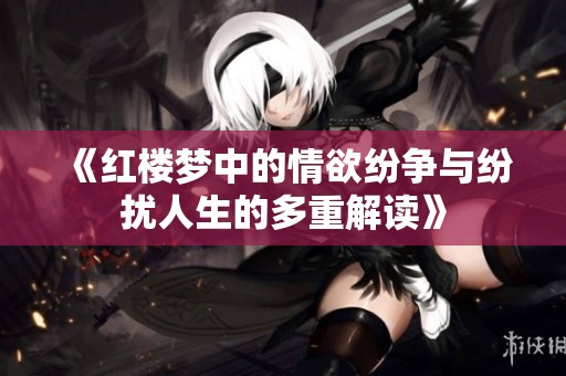 《红楼梦中的情欲纷争与纷扰人生的多重解读》