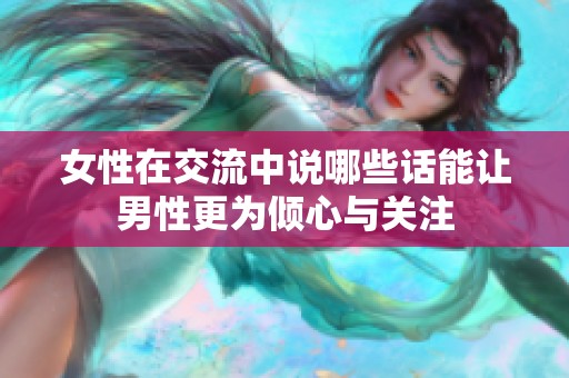 女性在交流中说哪些话能让男性更为倾心与关注