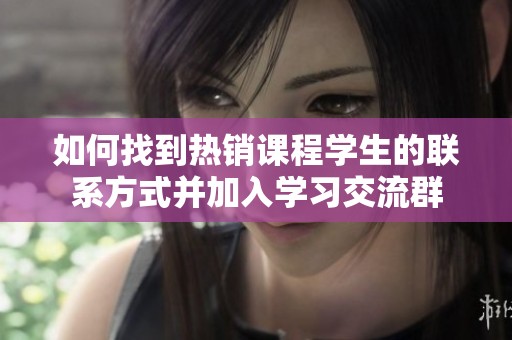 如何找到热销课程学生的联系方式并加入学习交流群
