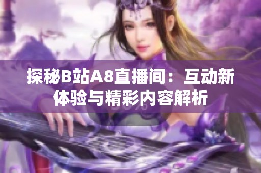 探秘B站A8直播间：互动新体验与精彩内容解析