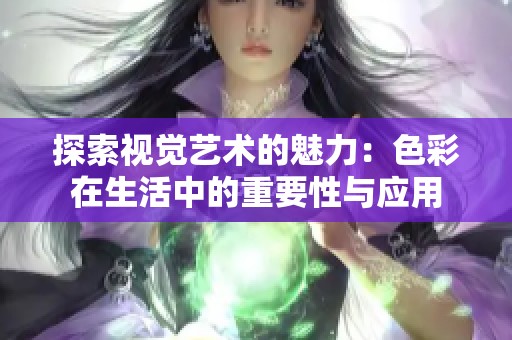 探索视觉艺术的魅力：色彩在生活中的重要性与应用