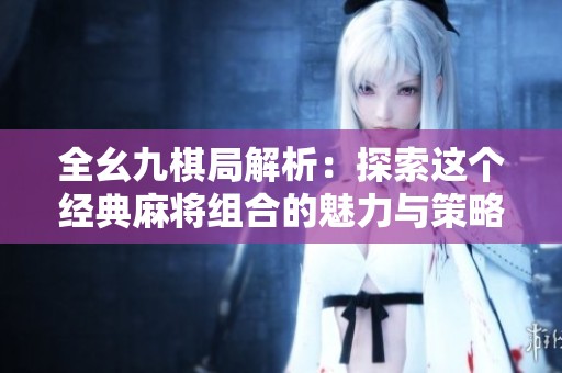 全幺九棋局解析：探索这个经典麻将组合的魅力与策略