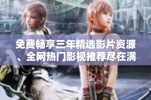 免费畅享三年精选影片资源、全网热门影视推荐尽在满天星
