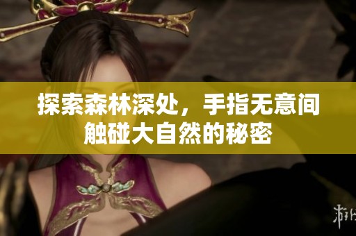 探索森林深处，手指无意间触碰大自然的秘密