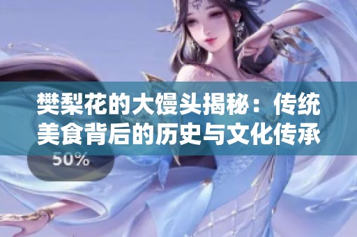 樊梨花的大馒头揭秘：传统美食背后的历史与文化传承