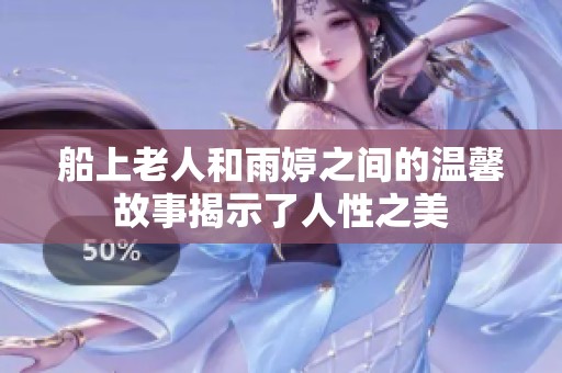 船上老人和雨婷之间的温馨故事揭示了人性之美