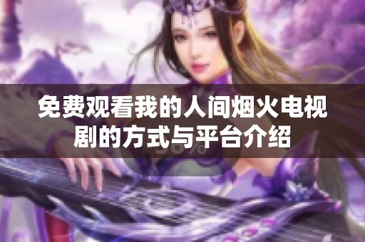 免费观看我的人间烟火电视剧的方式与平台介绍