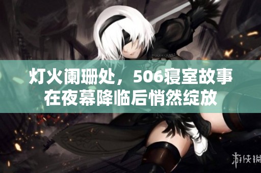 灯火阑珊处，506寝室故事在夜幕降临后悄然绽放