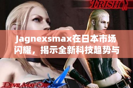 Jagnexsmax在日本市场闪耀，揭示全新科技趋势与机遇