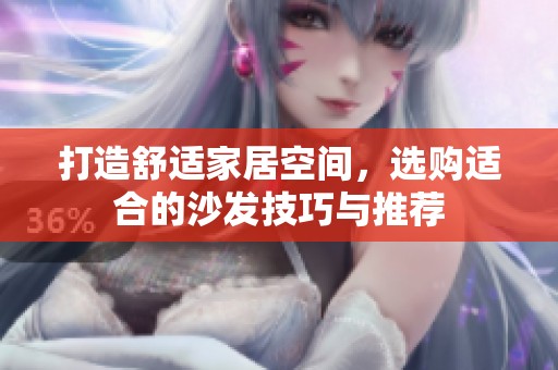 打造舒适家居空间，选购适合的沙发技巧与推荐