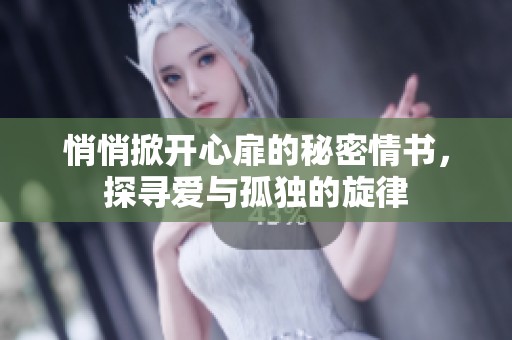 悄悄掀开心扉的秘密情书，探寻爱与孤独的旋律