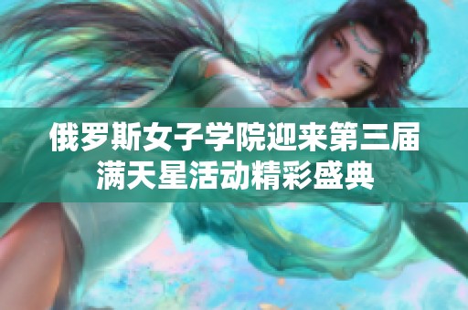 俄罗斯女子学院迎来第三届满天星活动精彩盛典