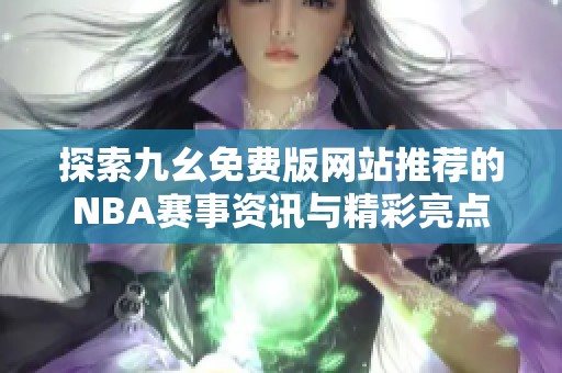 探索九幺免费版网站推荐的NBA赛事资讯与精彩亮点