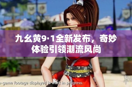 九幺黄9·1全新发布，奇妙体验引领潮流风尚