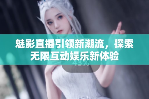 魅影直播引领新潮流，探索无限互动娱乐新体验