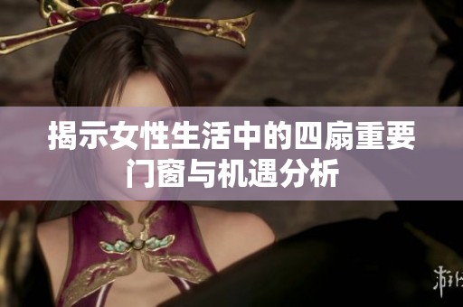 揭示女性生活中的四扇重要门窗与机遇分析