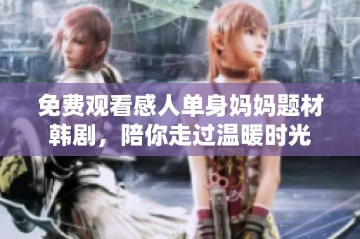 免费观看感人单身妈妈题材韩剧，陪你走过温暖时光