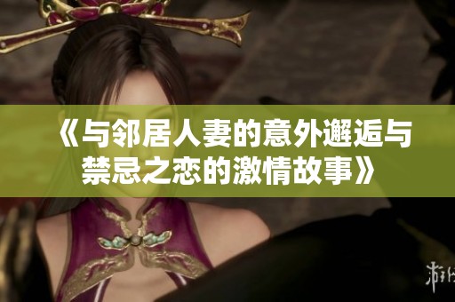 《与邻居人妻的意外邂逅与禁忌之恋的激情故事》