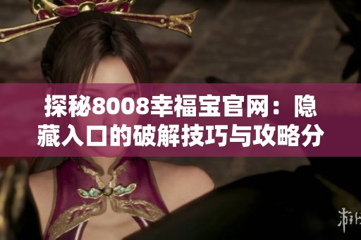 探秘8008幸福宝官网：隐藏入口的破解技巧与攻略分享