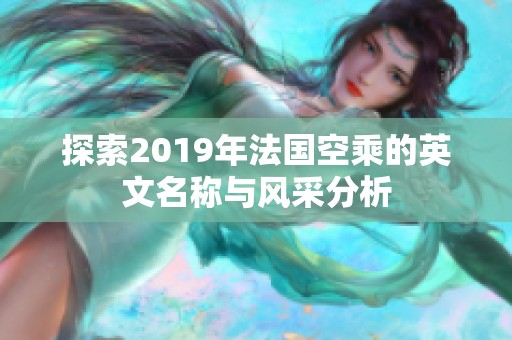 探索2019年法国空乘的英文名称与风采分析