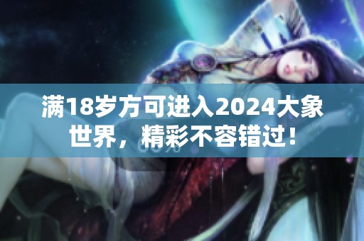 满18岁方可进入2024大象世界，精彩不容错过！