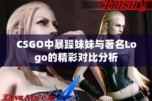 CSGO中暴躁妹妹与著名Logo的精彩对比分析