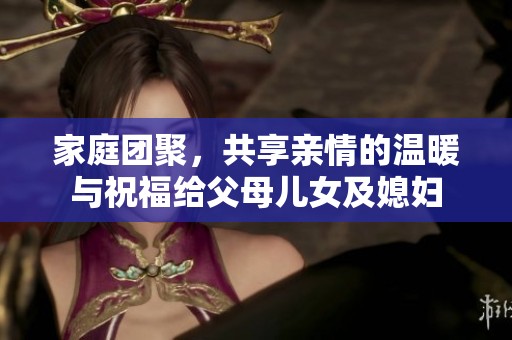 家庭团聚，共享亲情的温暖与祝福给父母儿女及媳妇
