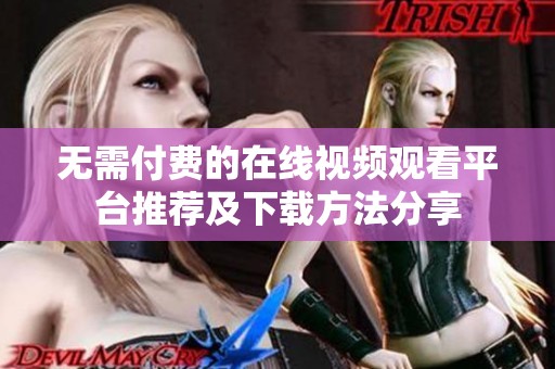 无需付费的在线视频观看平台推荐及下载方法分享