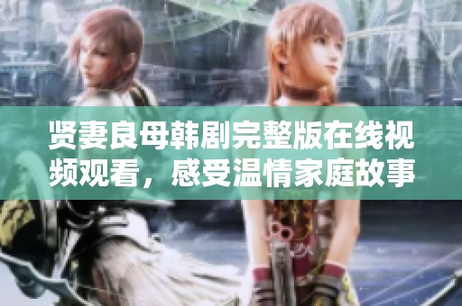 贤妻良母韩剧完整版在线视频观看，感受温情家庭故事