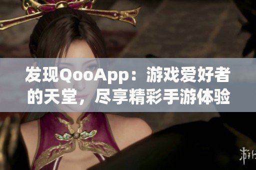 发现QooApp：游戏爱好者的天堂，尽享精彩手游体验