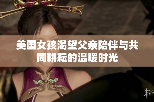 美国女孩渴望父亲陪伴与共同耕耘的温暖时光