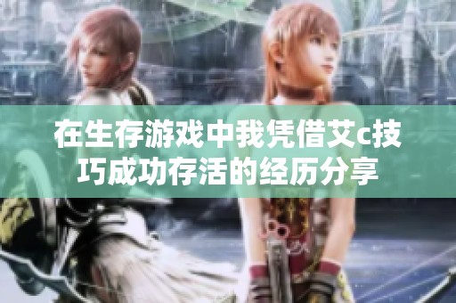 在生存游戏中我凭借艾c技巧成功存活的经历分享