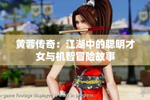 黄蓉传奇：江湖中的聪明才女与机智冒险故事