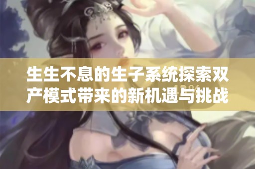 生生不息的生子系统探索双产模式带来的新机遇与挑战