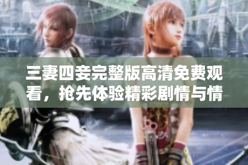 三妻四妾完整版高清免费观看，抢先体验精彩剧情与情感纠葛