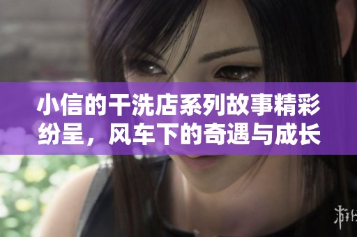小信的干洗店系列故事精彩纷呈，风车下的奇遇与成长