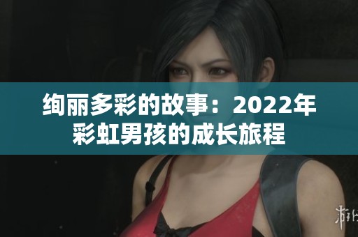 绚丽多彩的故事：2022年彩虹男孩的成长旅程